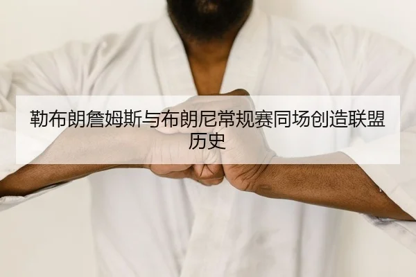 勒布朗詹姆斯与布朗尼常规赛同场创造联盟历史